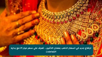 ارتفاع جديد في أسعار الذهب بعمان الاثنين.. تعرف على سعر عيار 21 مع بداية التعاملات